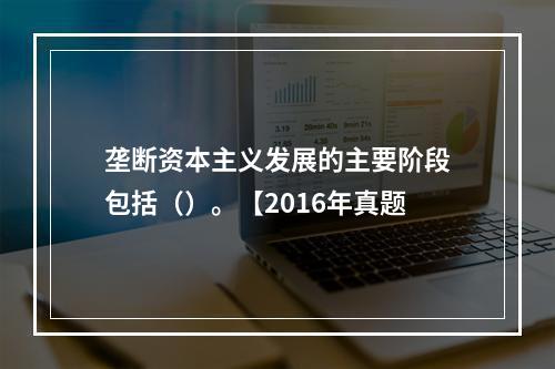 垄断资本主义发展的主要阶段包括（）。【2016年真题