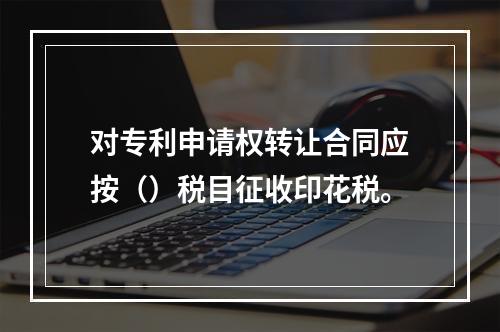 对专利申请权转让合同应按（）税目征收印花税。