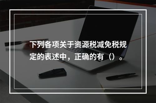 下列各项关于资源税减免税规定的表述中，正确的有（）。