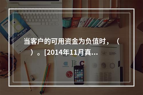 当客户的可用资金为负值时，（　　）。[2014年11月真题]