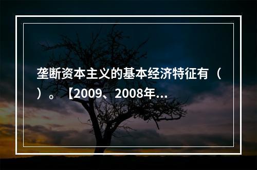 垄断资本主义的基本经济特征有（）。【2009、2008年真题