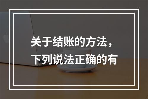 关于结账的方法，下列说法正确的有