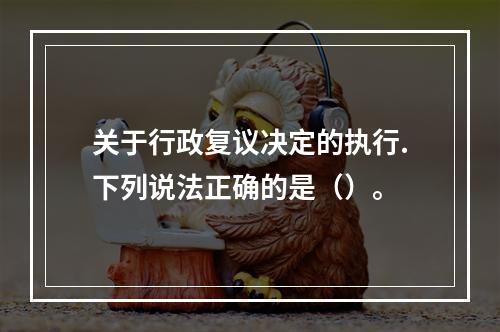 关于行政复议决定的执行.下列说法正确的是（）。