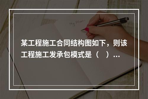 某工程施工合同结构图如下，则该工程施工发承包模式是（　）。