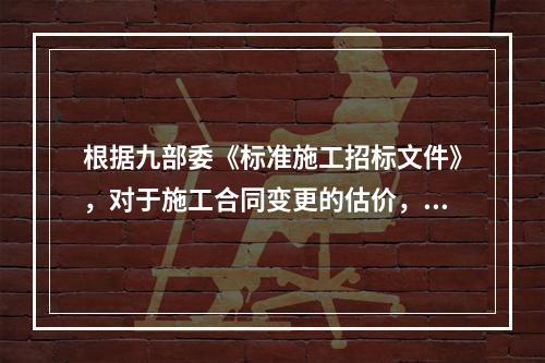 根据九部委《标准施工招标文件》，对于施工合同变更的估价，已