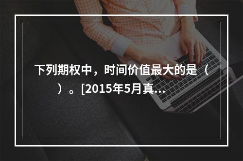 下列期权中，时间价值最大的是（　　）。[2015年5月真题]