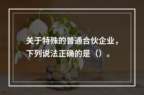 关于特殊的普通合伙企业，下列说法正确的是（）。