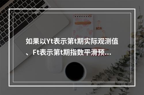 如果以Yt表示第t期实际观测值、Ft表示第t期指数平滑预测值