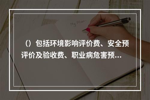 （）包括环境影响评价费、安全预评价及验收费、职业病危害预评价