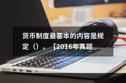 货币制度最基本的内容是规定（）。【2016年真题