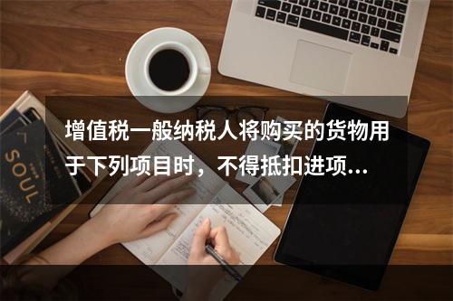 增值税一般纳税人将购买的货物用于下列项目时，不得抵扣进项税额