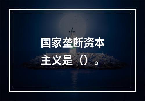 国家垄断资本主义是（）。