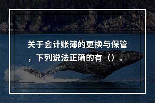 关于会计账簿的更换与保管，下列说法正确的有（）。