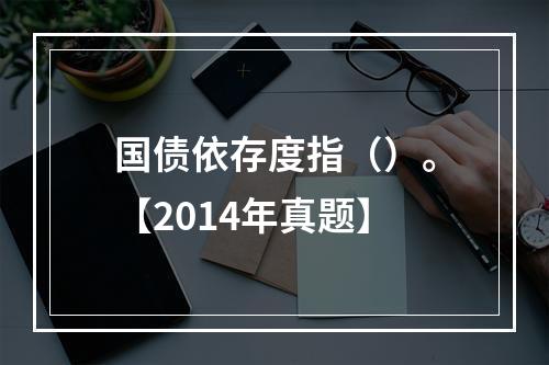 国债依存度指（）。【2014年真题】