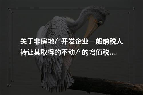 关于非房地产开发企业一般纳税人转让其取得的不动产的增值税的处