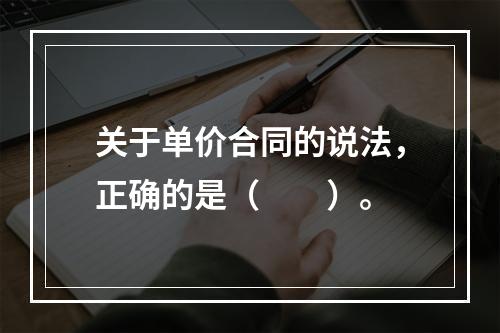 关于单价合同的说法，正确的是（　　）。