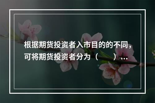 根据期货投资者入市目的的不同，可将期货投资者分为（　　）。[