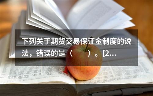 下列关于期货交易保证金制度的说法，错误的是（　　）。[200