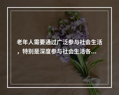 老年人需要通过广泛参与社会生活，特别是深度参与社会生活各个方