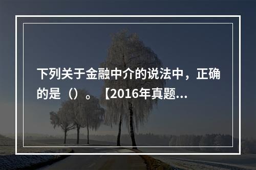 下列关于金融中介的说法中，正确的是（）。【2016年真题】