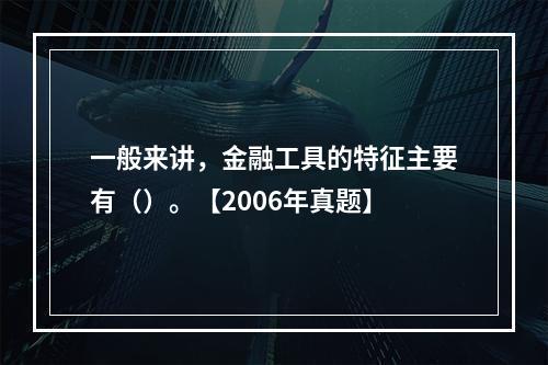 一般来讲，金融工具的特征主要有（）。【2006年真题】