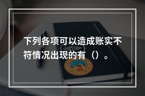 下列各项可以造成账实不符情况出现的有（）。