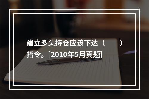 建立多头持仓应该下达（　　）指令。[2010年5月真题]