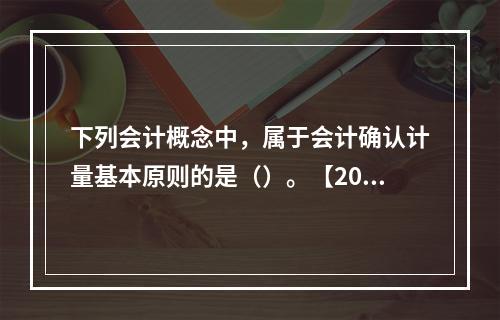 下列会计概念中，属于会计确认计量基本原则的是（）。【2016