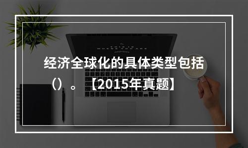 经济全球化的具体类型包括（）。【2015年真题】