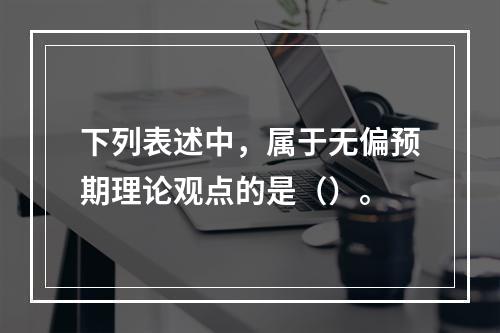 下列表述中，属于无偏预期理论观点的是（）。