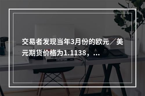 交易者发现当年3月份的欧元／美元期货价格为1.1138，6月