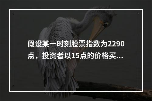 假设某一时刻股票指数为2290点，投资者以15点的价格买入一