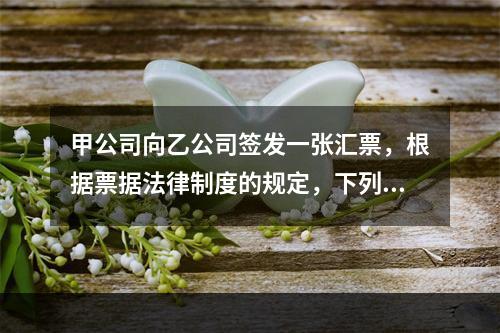 甲公司向乙公司签发一张汇票，根据票据法律制度的规定，下列选项