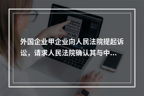 外国企业甲企业向人民法院提起诉讼，请求人民法院确认其与中国企