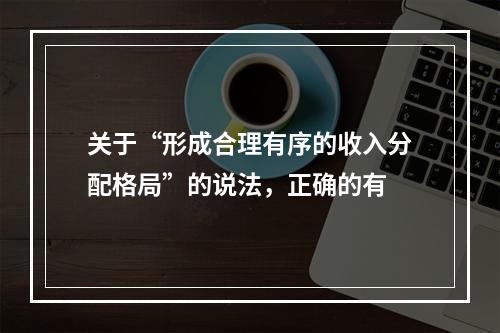 关于“形成合理有序的收入分配格局”的说法，正确的有