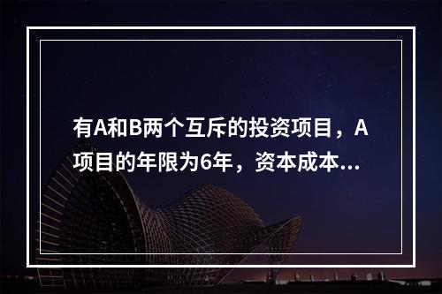 有A和B两个互斥的投资项目，A项目的年限为6年，资本成本为8