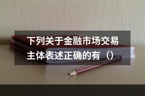 下列关于金融市场交易主体表述正确的有（）