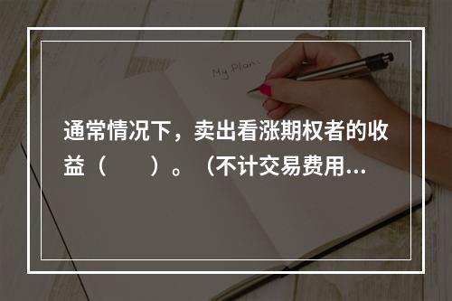 通常情况下，卖出看涨期权者的收益（　　）。（不计交易费用）[