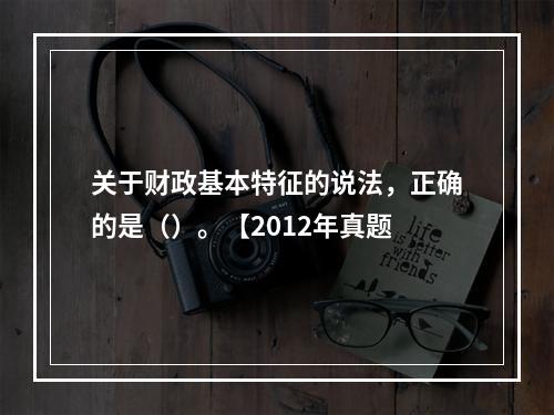 关于财政基本特征的说法，正确的是（）。【2012年真题