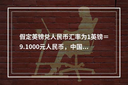 假定英镑兑人民币汇率为1英镑＝9.1000元人民币，中国的A