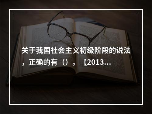 关于我国社会主义初级阶段的说法，正确的有（）。【2013年真