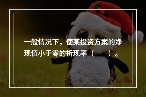 一般情况下，使某投资方案的净现值小于零的折现率（  ）。