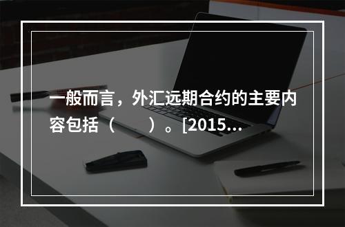 一般而言，外汇远期合约的主要内容包括（　　）。[2015年1