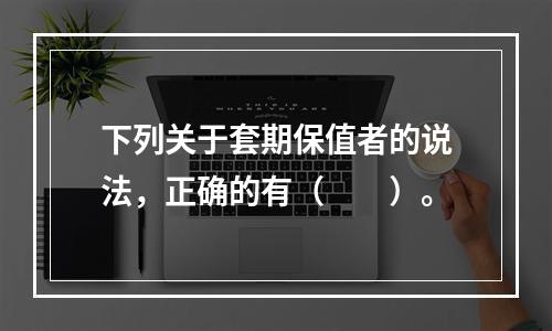 下列关于套期保值者的说法，正确的有（　　）。