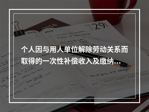 个人因与用人单位解除劳动关系而取得的一次性补偿收入及缴纳的相