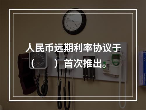 人民币远期利率协议于（　　）首次推出。