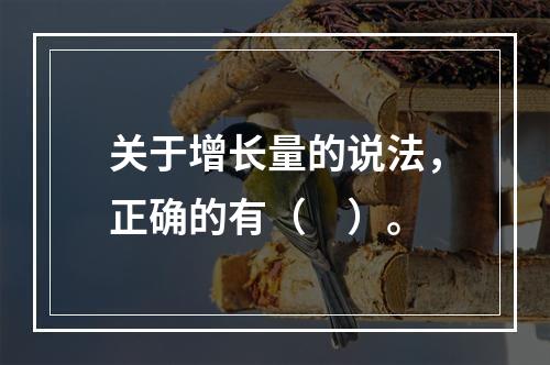 关于增长量的说法，正确的有（　）。