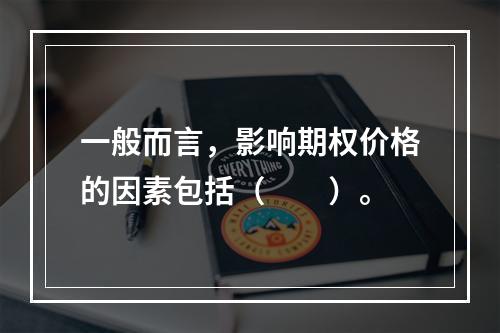 一般而言，影响期权价格的因素包括（　　）。