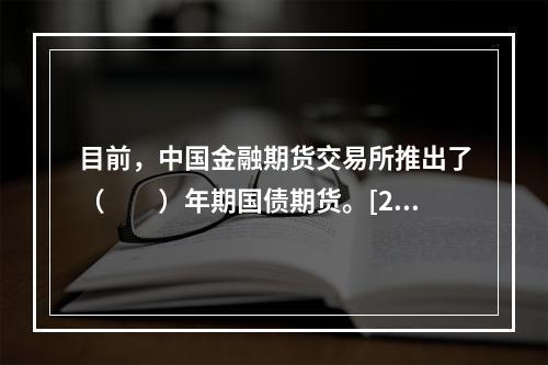 目前，中国金融期货交易所推出了（　　）年期国债期货。[201