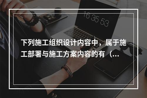 下列施工组织设计内容中，属于施工部署与施工方案内容的有（　）